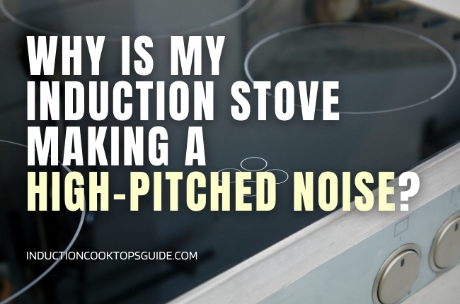 Induction Cooktop High Pitched Noise: Top 3 Reasons Why